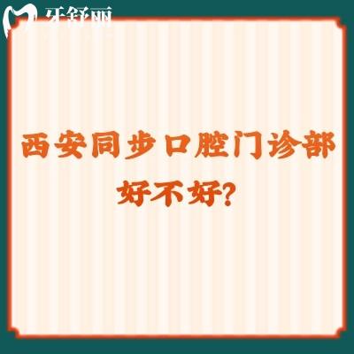 西安同步口腔門診部好不好？各方面都不錯，挺推薦的
