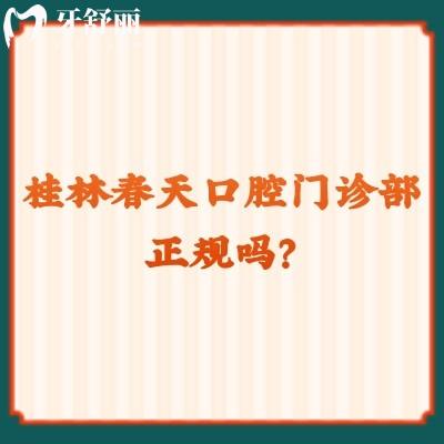 桂林春天口腔門診部正規(guī)嗎？不僅正規(guī)而且收費挺合適的