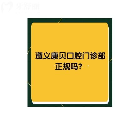 遵義康貝口腔門診部正規(guī)嗎？資質(zhì)正規(guī)/醫(yī)生正規(guī)/價(jià)格合適 快沖！