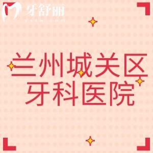 蘭州城關(guān)區(qū)牙科醫(yī)院排名榜，種植牙/牙齒矯正認準這十家靠譜牙科