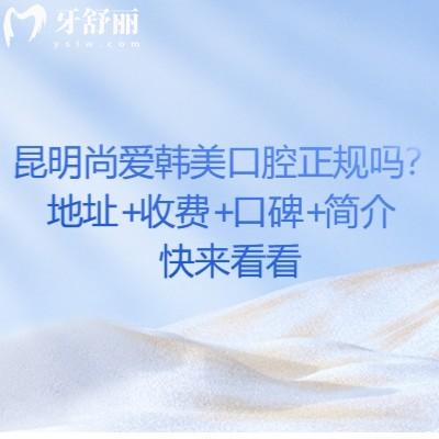 昆明尚愛韓美口腔正規(guī)嗎？地址+收費+口碑+簡介快來看看