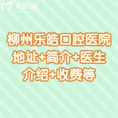 柳州樂皓口腔醫(yī)院地址+簡(jiǎn)介+醫(yī)生介紹+收費(fèi)等一鍵查看