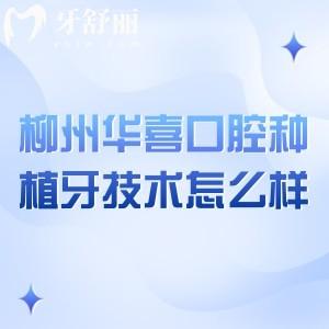 柳州華喜口腔種植牙技術(shù)怎么樣？全新設(shè)備|醫(yī)生技術(shù)強(qiáng)|另附價(jià)目表哦