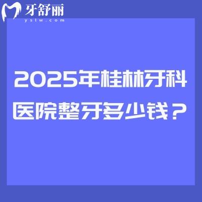 2025年桂林牙科醫(yī)院整牙多少錢？矯正3520起直呼太劃算/附四家正規(guī)醫(yī)院