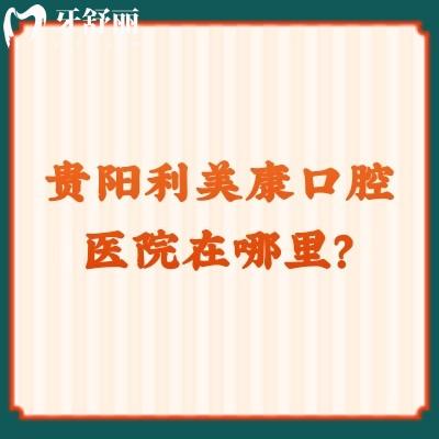 貴陽利美康口腔醫(yī)院在哪里？地址/收費/口碑/資質(zhì)奉上
