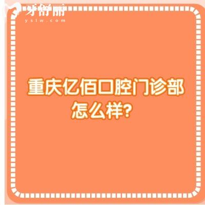重慶億佰口腔門診部怎么樣？是一家正規(guī)、可靠且性價比高的牙科醫(yī)院