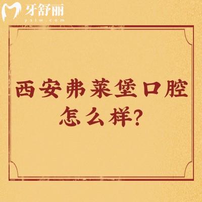 西安弗萊堡口腔怎么樣？醫(yī)生技術(shù)好/優(yōu)勢(shì)多/價(jià)格優(yōu)惠很推薦