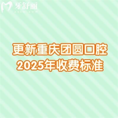 更新重慶團(tuán)圓口腔2025年收費(fèi)標(biāo)準(zhǔn)：技術(shù)在線/價(jià)格有所下降/附上真實(shí)口碑