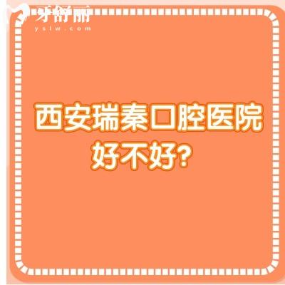 西安瑞秦口腔醫(yī)院好不好？從口碑/收費(fèi)/醫(yī)生技術(shù)來看非常不錯(cuò)