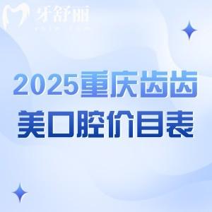 2025重慶齒齒美口腔價(jià)目表，補(bǔ)牙/拔牙/種植/矯正價(jià)格全都有