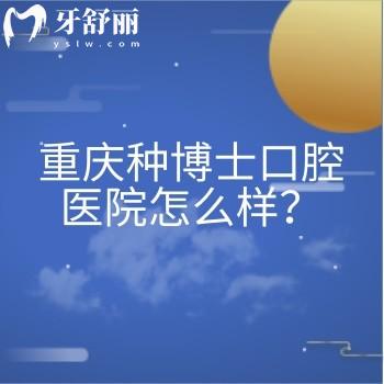 重慶種博士口腔醫(yī)院怎么樣？資質(zhì)正規(guī)/環(huán)境好/口碑不錯(cuò)/收費(fèi)合理/是看牙不錯(cuò)的選擇
