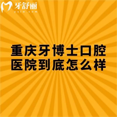 重慶牙博士口腔醫(yī)院到底怎么樣？從服務/設備/口碑/醫(yī)生/看不錯無套路