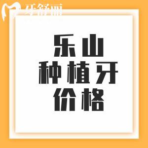 樂山種植牙收費價格表2025年，單顆2000+半口12795元+全口3萬元起