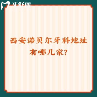 西安諾貝爾牙科地址有哪幾家？雁塔/未央/高新等五家門店附上口碑收費(fèi)