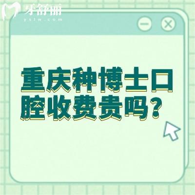重慶種博士口腔收費(fèi)貴嗎？不貴，價(jià)格挺合適的醫(yī)生技術(shù)還好