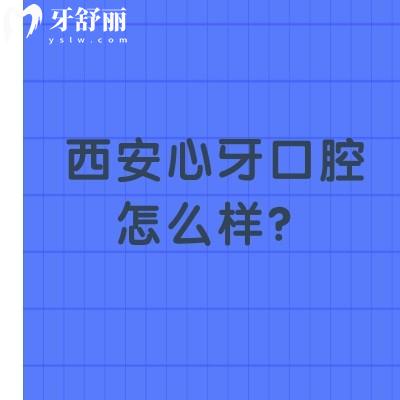 西安心牙口腔怎么樣？醫(yī)生技術(shù)嫻熟/服務(wù)好/收費(fèi)合理是不錯(cuò)的選擇