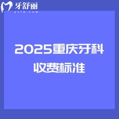2025重慶牙科收費標準：種植2580+矯正5200+拔牙350+補牙170+等