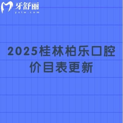 2025桂林柏樂口腔價目表更新：種牙/假牙/矯正/根管/補牙/拔牙等項目一應(yīng)俱全