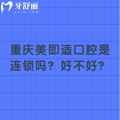 重慶美即適口腔是連鎖嗎？好不好？7家門店種植矯正拔牙補(bǔ)牙等都不錯(cuò)