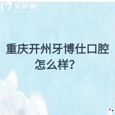 重慶開州牙博仕口腔怎么樣？從醫(yī)生介紹/簡介/口碑/資質(zhì)來看挺不錯的