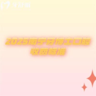2025南寧牙博士口腔收費(fèi)標(biāo)準(zhǔn)，種植牙|補(bǔ)牙|矯正|拔牙|根管等費(fèi)用都有