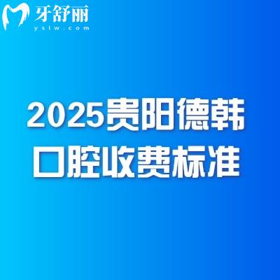 2025貴陽德韓口腔收費標(biāo)準(zhǔn)：種牙3980+矯正5980+潔牙68+拔牙300+等