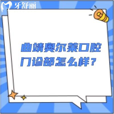 曲靖奧爾萊口腔門診部怎么樣？交通方便/收費合理/點擊查看口碑和地址