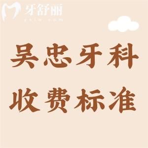 吳忠牙科醫(yī)院收費(fèi)標(biāo)準(zhǔn)，2025年補(bǔ)牙、拔牙、矯正、種牙費(fèi)用明細(xì)曝光