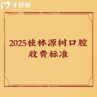 2025桂林源樹口腔收費(fèi)標(biāo)準(zhǔn)，補(bǔ)牙/矯正/種植/根管/拔牙價(jià)目大全