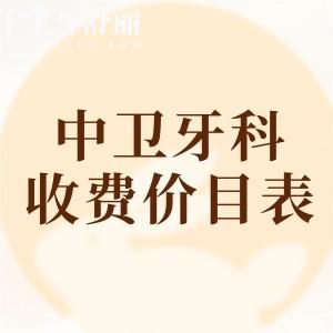 中衛(wèi)牙科醫(yī)院收費(fèi)價(jià)目表查詢，2025年補(bǔ)牙/拔牙/種牙/矯正等價(jià)格已下調(diào)