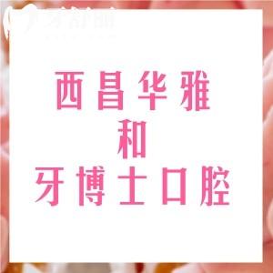 西昌華雅口腔和牙博士哪個好？醫(yī)院實力|醫(yī)生團隊|收費價格等方面進行PK