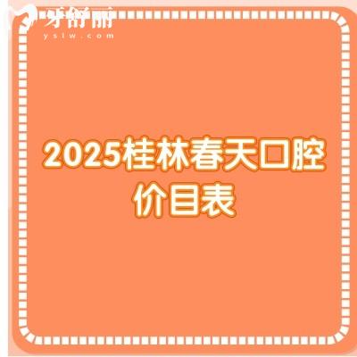 2025桂林春天口腔價(jià)目表，價(jià)目表+優(yōu)勢項(xiàng)目+詳細(xì)地址分享給你