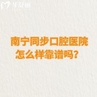 南寧同步口腔醫(yī)院怎么樣靠譜嗎？門(mén)診多看診方便綜合實(shí)力強(qiáng)