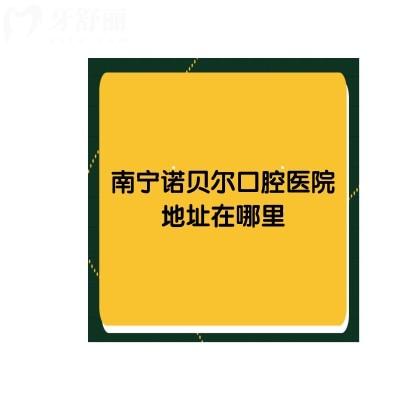 南寧諾貝爾口腔醫(yī)院地址在哪里，服務好還便宜的就這家了