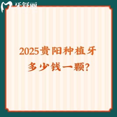 2025貴陽(yáng)種植牙多少錢一顆？本文分享價(jià)目表以及不錯(cuò)的牙科醫(yī)院