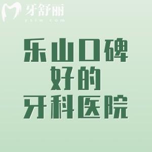 樂山口碑好的牙科醫(yī)院推薦，做種植牙/牙齒矯正優(yōu)選這6家正規(guī)牙科