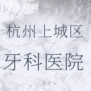杭州上城區(qū)口碑好的牙科醫(yī)院推薦，排行榜前十名做種植牙/正畸等技術(shù)好還劃算