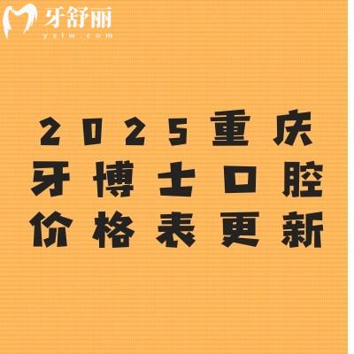 2025重慶牙博士口腔價(jià)格表更新：種植牙2680元起、牙齒矯正4600元起、烤瓷牙480元起