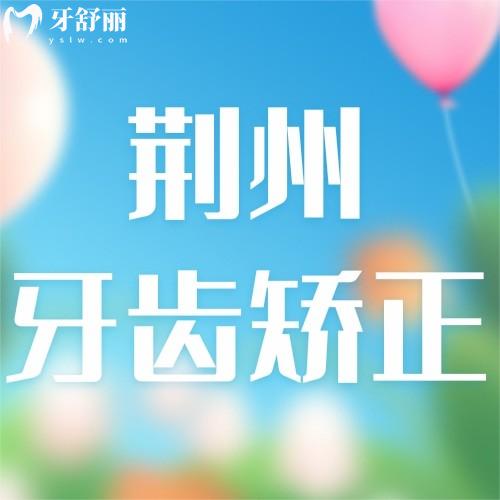 荊州牙齒矯正哪家醫(yī)院好？2025正規(guī)牙科+價(jià)格攻略！看完不踩雷