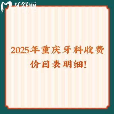 2025年重慶牙科收費價目表明細！種牙/矯正/拔牙/補牙等費用參考