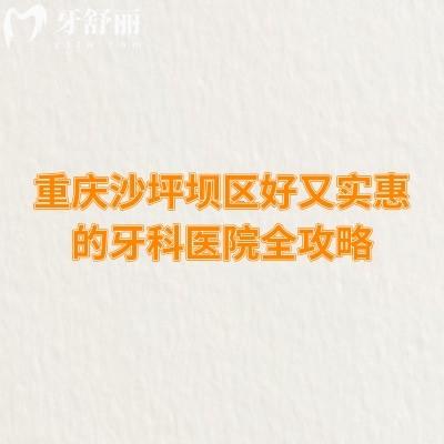 重慶沙坪壩區(qū)好又實(shí)惠的牙科醫(yī)院全攻略，6家醫(yī)院當(dāng)?shù)厝硕颊J(rèn)可