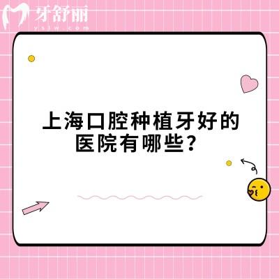 上海口腔種植牙好的醫(yī)院有哪些？前六家牙科正規(guī)技術(shù)好且性價(jià)比不錯
