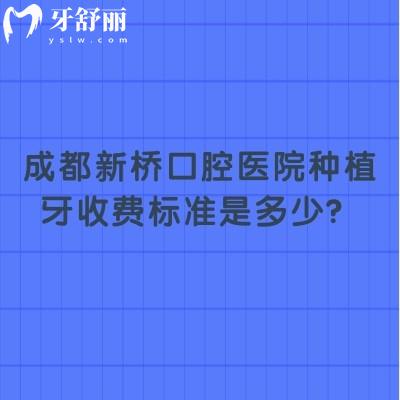 成都新橋口腔醫(yī)院種植牙收費標準是多少？醫(yī)生+價格+技術優(yōu)勢大公開
