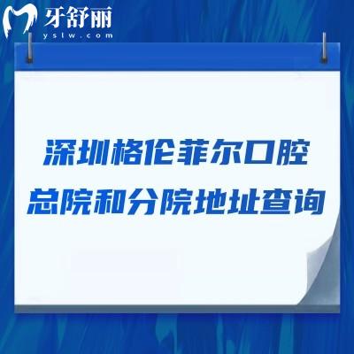 深圳格倫菲爾口腔總院和分院地址查詢：17家門店地址+營(yíng)業(yè)時(shí)間+交通公布
