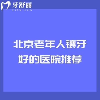 北京老年人鑲牙好的醫(yī)院推薦，精選6家技術(shù)高性價比高的醫(yī)院