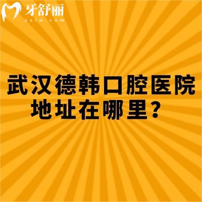 武漢德韓口腔醫(yī)院地址在哪里？江岸/武昌/江漢/洪山/青山等多家門店性價(jià)比還高