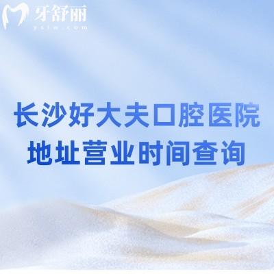 長沙好大夫口腔醫(yī)院地址營業(yè)時(shí)間查詢，分享優(yōu)勢項(xiàng)目及價(jià)目表