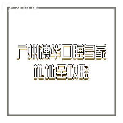 廣州穗華口腔多家地址全攻略：地址/交通/營業(yè)時間/收費一覽