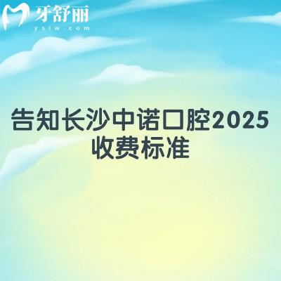 告知長沙中諾口腔2025收費(fèi)標(biāo)準(zhǔn)！種植牙2980+補(bǔ)牙120+烤瓷牙780+等