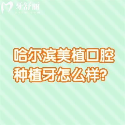 哈爾濱美植口腔種植牙怎么樣？采用數(shù)字化種植/醫(yī)生技術(shù)好/種牙千元起
